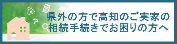 県外の方で高知のご実家の相続手続きでお困りの方へ